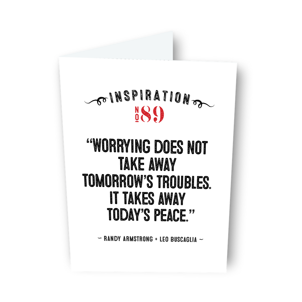 "Worrying does not take away tomorrow's troubles..." - Randy Armstrong + Leo Buscaglia - Card No. 89