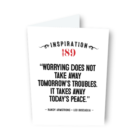 "Worrying does not take away tomorrow's troubles..." - Randy Armstrong + Leo Buscaglia - Card No. 89
